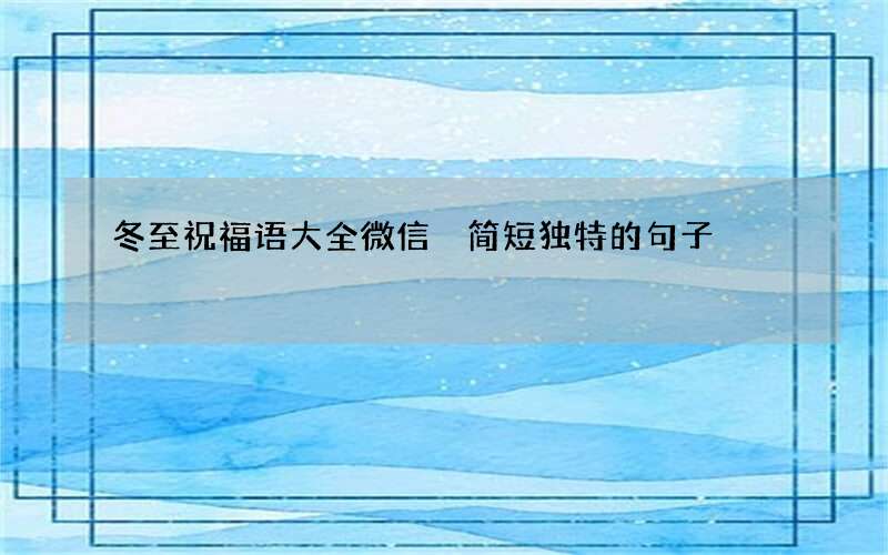 冬至祝福语大全微信 简短独特的句子